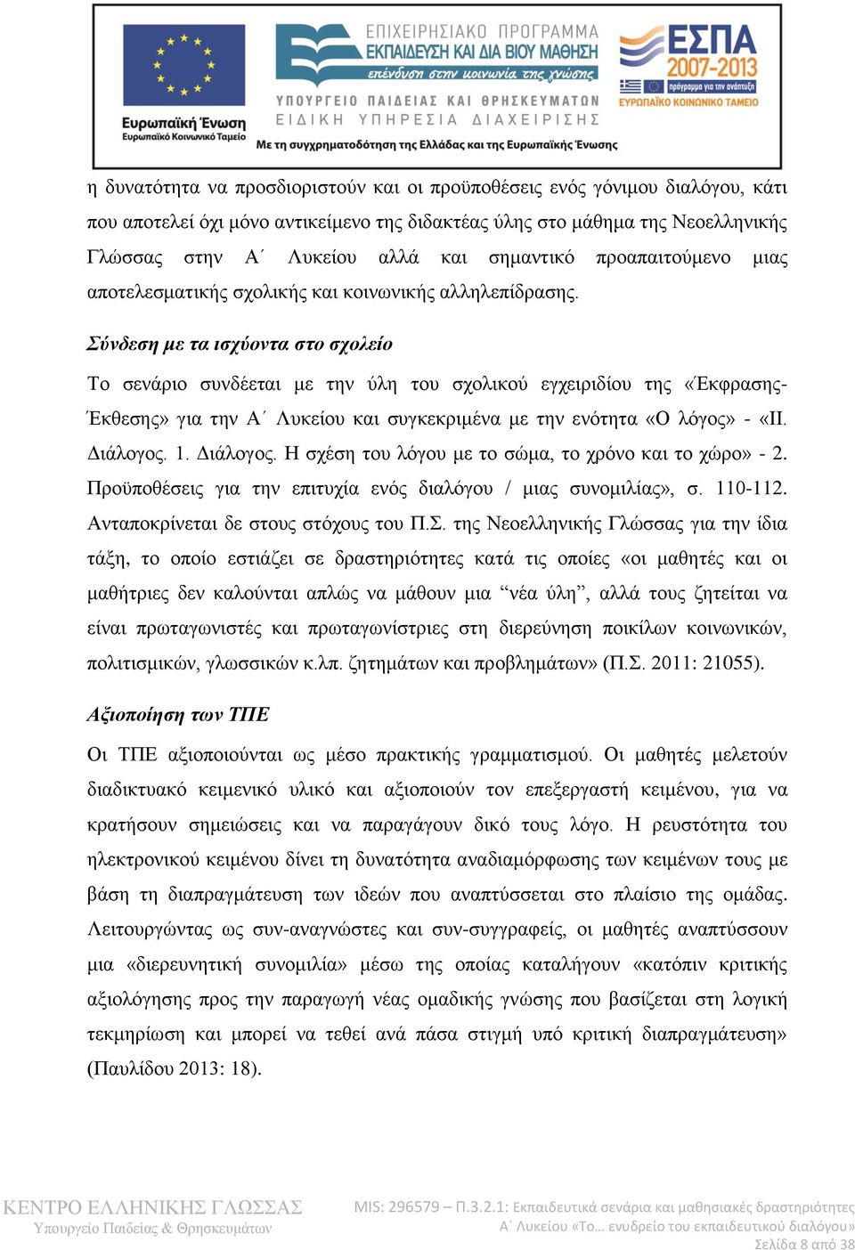 Σύνδεση με τα ισχύοντα στο σχολείο Το σενάριο συνδέεται με την ύλη του σχολικού εγχειριδίου της «Έκφρασης- Έκθεσης» για την Α Λυκείου και συγκεκριμένα με την ενότητα «Ο λόγος» - «ΙΙ. Διάλογος. 1.