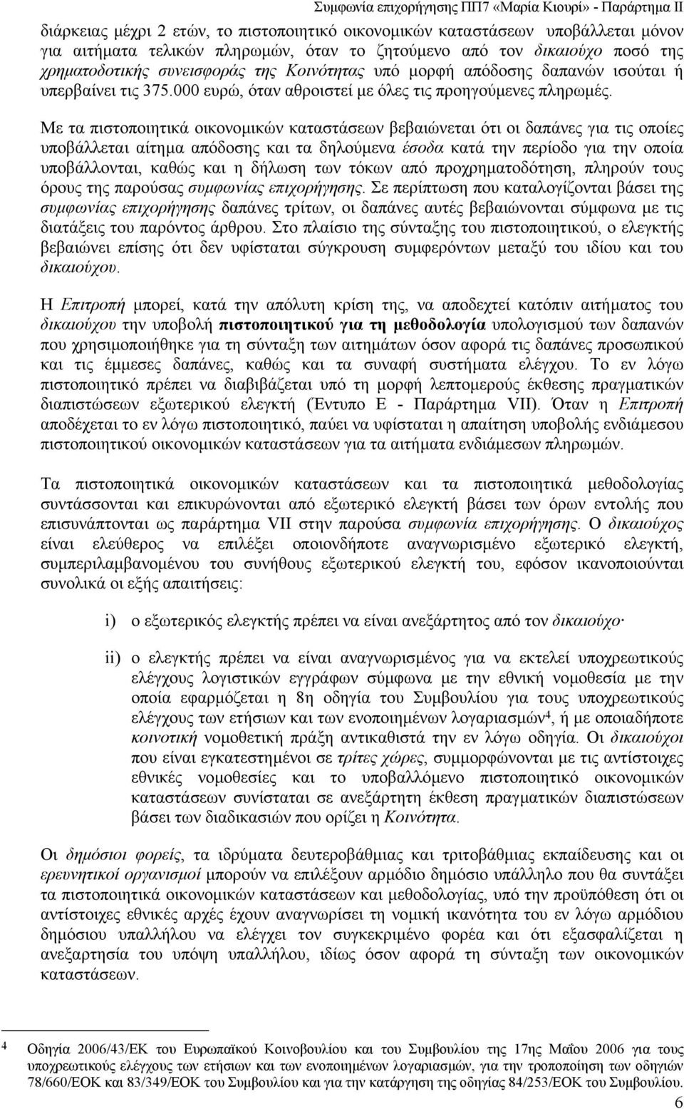 Με τα πιστοποιητικά οικονοµικών καταστάσεων βεβαιώνεται ότι οι δαπάνες για τις οποίες υποβάλλεται αίτηµα απόδοσης και τα δηλούµενα έσοδα κατά την περίοδο για την οποία υποβάλλονται, καθώς και η