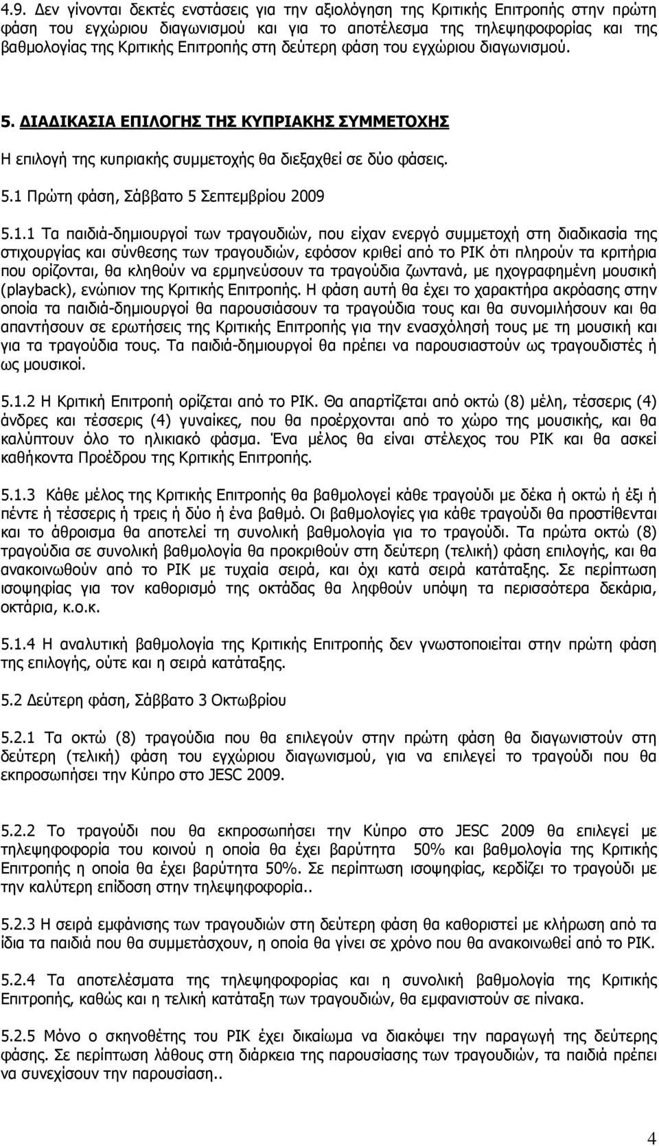 1.1 Τα παιδιά-δηµιουργοί των τραγουδιών, που είχαν ενεργό συµµετοχή στη διαδικασία της στιχουργίας και σύνθεσης των τραγουδιών, εφόσον κριθεί από το ΡΙΚ ότι πληρούν τα κριτήρια που ορίζονται, θα