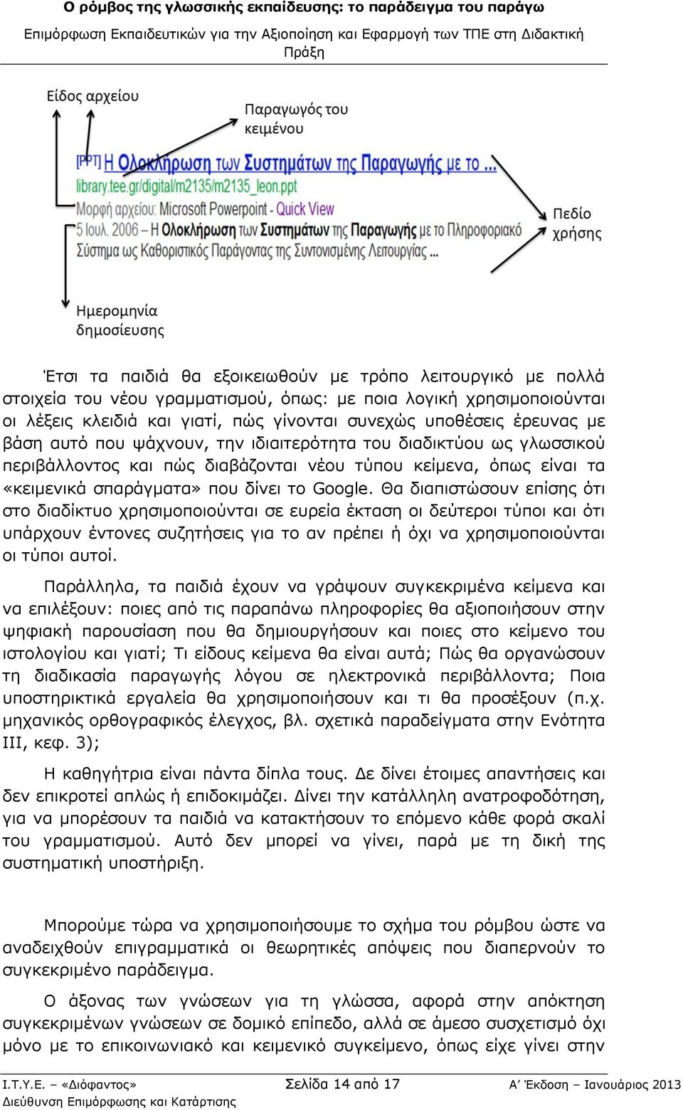 Θα διαπιστώσουν επίσης ότι στο διαδίκτυο χρησιμοποιούνται σε ευρεία έκταση οι δεύτεροι τύποι και ότι υπάρχουν έντονες συζητήσεις για το αν πρέπει ή όχι να χρησιμοποιούνται οι τύποι αυτοί.