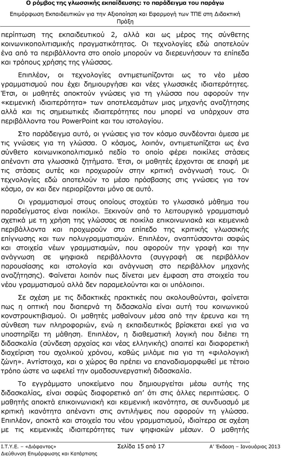 Επιπλέον, οι τεχνολογίες αντιμετωπίζονται ως το νέο μέσο γραμματισμού που έχει δημιουργήσει και νέες γλωσσικές ιδιαιτερότητες.