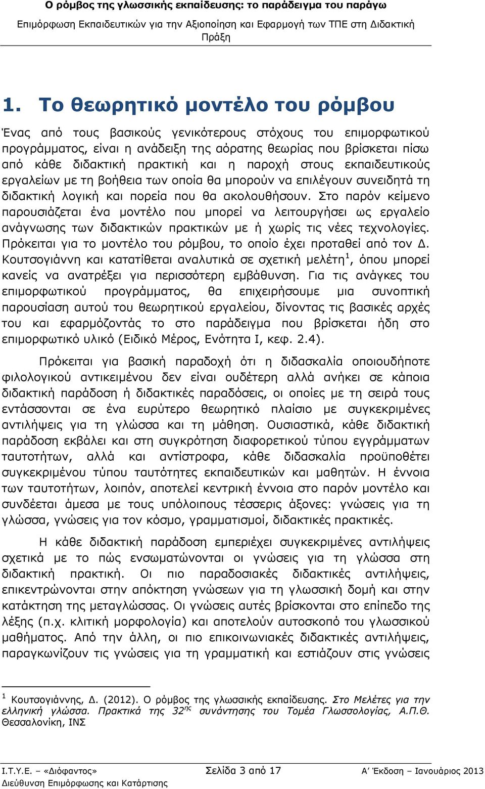 Στο παρόν κείμενο παρουσιάζεται ένα μοντέλο που μπορεί να λειτουργήσει ως εργαλείο ανάγνωσης των διδακτικών πρακτικών με ή χωρίς τις νέες τεχνολογίες.