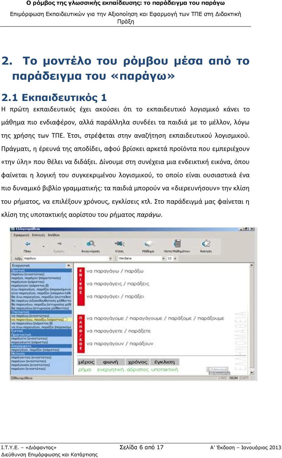 Έτσι, στρέφεται στην αναζήτηση εκπαιδευτικού λογισμικού. Πράγματι, η έρευνά της αποδίδει, αφού βρίσκει αρκετά προϊόντα που εμπεριέχουν «την ύλη» που θέλει να διδάξει.