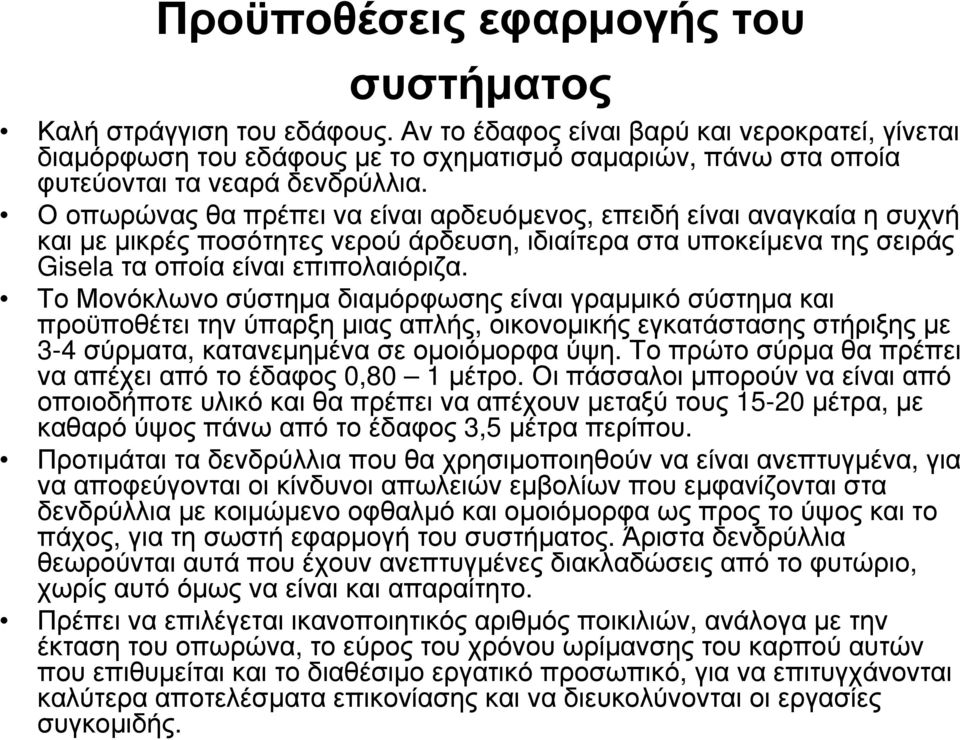 Ο οπωρώνας θα πρέπει να είναι αρδευόµενος, επειδή είναι αναγκαία η συχνή και µε µικρές ποσότητες νερού άρδευση, ιδιαίτερα στα υποκείµενα της σειράς Gisela τα οποία είναι επιπολαιόριζα.