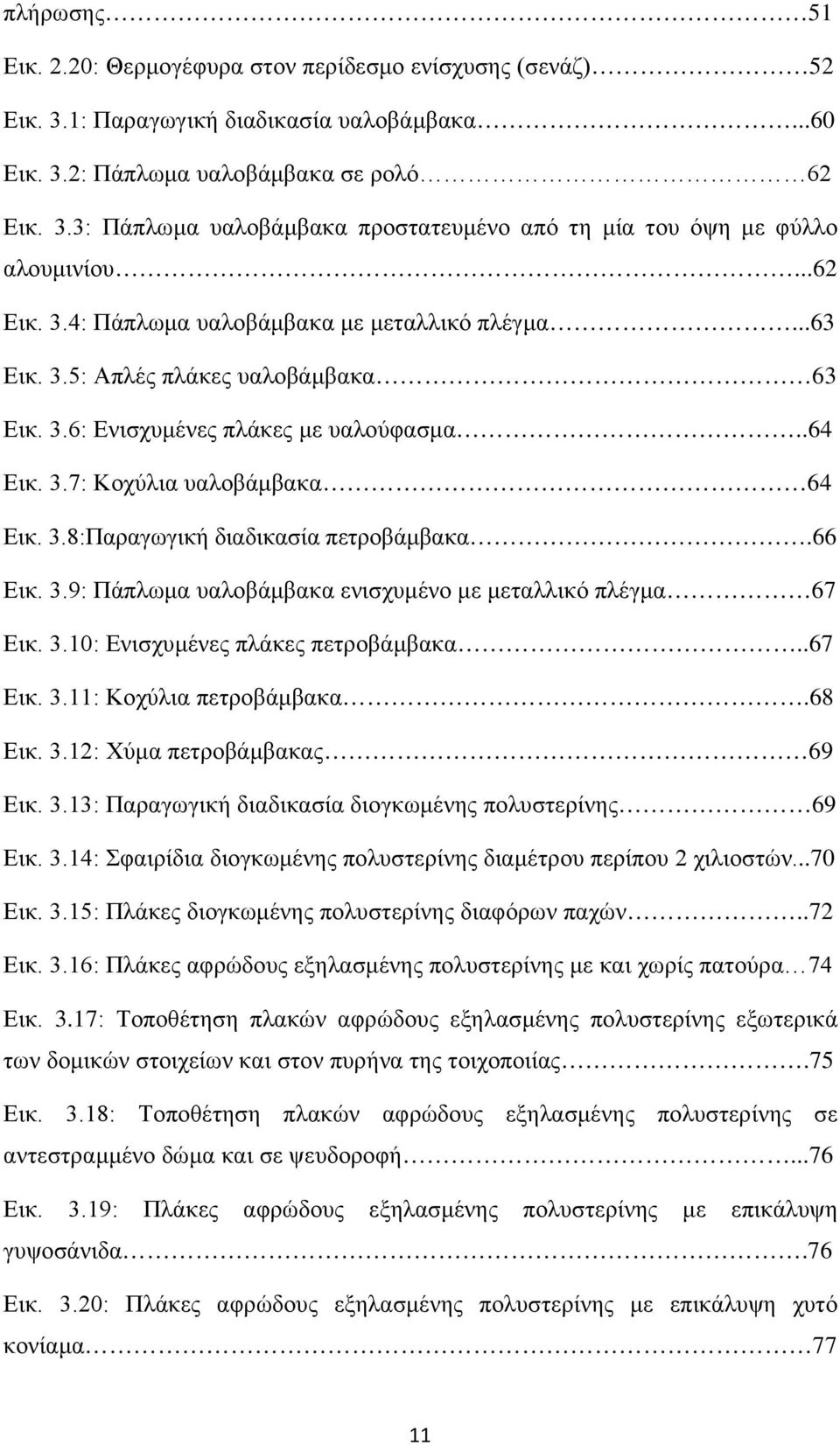 66 Εικ. 3.9: Πάπλωμα υαλοβάμβακα ενισχυμένο με μεταλλικό πλέγμα 67 Εικ. 3.10: Ενισχυμένες πλάκες πετροβάμβακα..67 Εικ. 3.11: Κοχύλια πετροβάμβακα.68 Εικ. 3.12: Χύμα πετροβάμβακας 69 Εικ. 3.13: Παραγωγική διαδικασία διογκωμένης πολυστερίνης 69 Εικ.