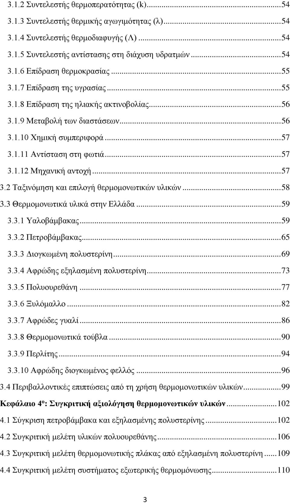 .. 57 3.2 Ταξινόμηση και επιλογή θερμομονωτικών υλικών... 58 3.3 Θερμομονωτικά υλικά στην Ελλάδα... 59 3.3.1 Υαλοβάμβακας... 59 3.3.2 Πετροβάμβακας... 65 3.3.3 Διογκωμένη πολυστερίνη... 69 3.3.4 Αφρώδης εξηλασμένη πολυστερίνη.