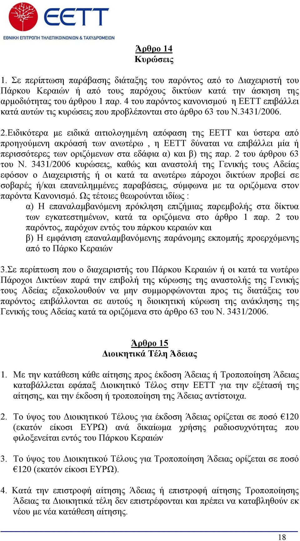 Ειδικότερα με ειδικά αιτιολογημένη απόφαση της ΕΕΤΤ και ύστερα από προηγούμενη ακρόασή των ανωτέρω, η ΕΕΤΤ δύναται να επιβάλλει μία ή περισσότερες των οριζόμενων στα εδάφια α) και β) της παρ.