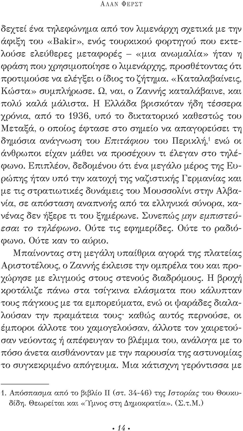 Η ελλάδα βρισκόταν ήδη τέσσερα χρόνια, από το 1936, υπό το δικτατορικό καθεστώς του Μεταξά, ο οποίος έφτασε στο σημείο να απαγορεύσει τη δημόσια ανάγνωση του Επιτάφιου του Περικλή, 1 ενώ οι άνθρωποι