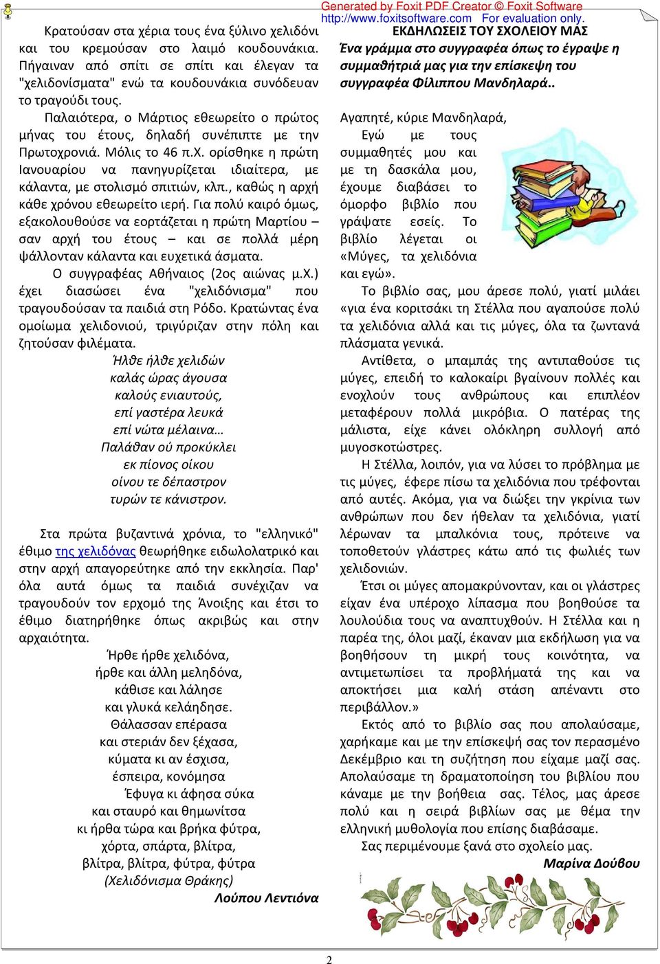 , καθώς η αρχή κάθε χρόνου εθεωρείτο ιερή. Για πολύ καιρό όμως, εξακολουθούσε να εορτάζεται η πρώτη Μαρτίου σαν αρχή του έτους και σε πολλά μέρη ψάλλονταν κάλαντα και ευχετικά άσματα.