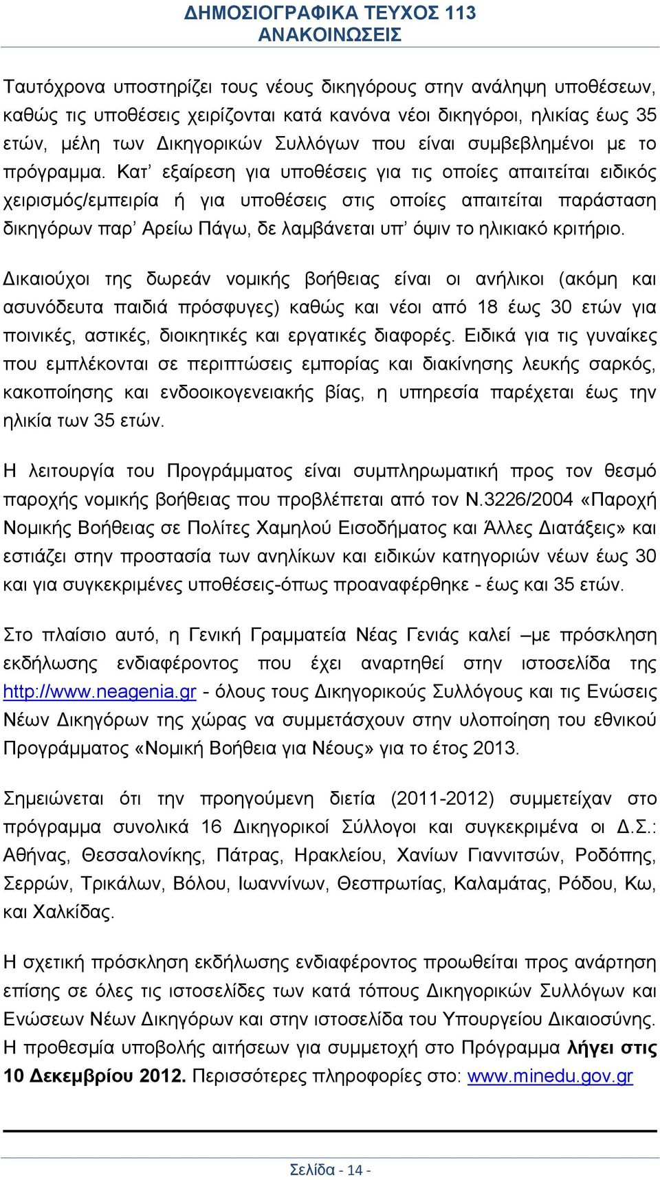 Κατ εξαίρεση για υποθέσεις για τις οποίες απαιτείται ειδικός χειρισμός/εμπειρία ή για υποθέσεις στις οποίες απαιτείται παράσταση δικηγόρων παρ Αρείω Πάγω, δε λαμβάνεται υπ όψιν το ηλικιακό κριτήριο.