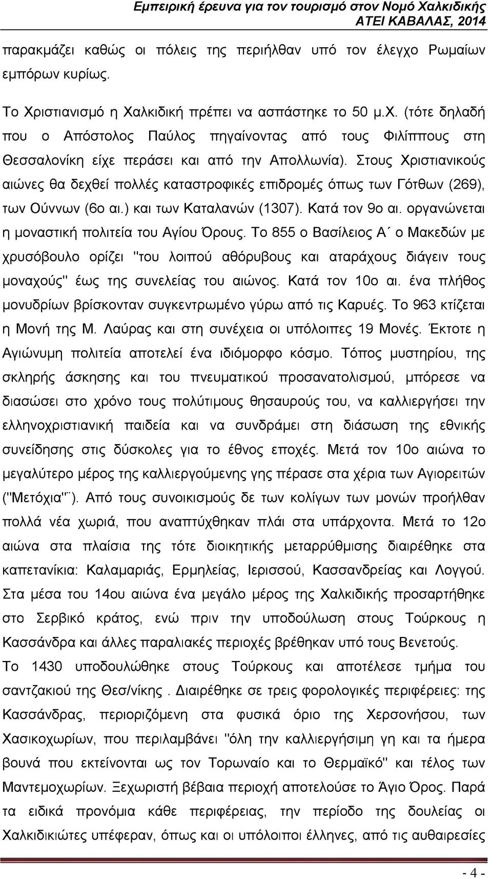 οργανώνεται η μοναστική πολιτεία του Αγίου Όρους. Το 855 ο Βασίλειος Α' ο Μακεδών με χρυσόβουλο ορίζει "του λοιπού αθόρυβους και αταράχους διάγειν τους μοναχούς έως της συνελείας του αιώνος.