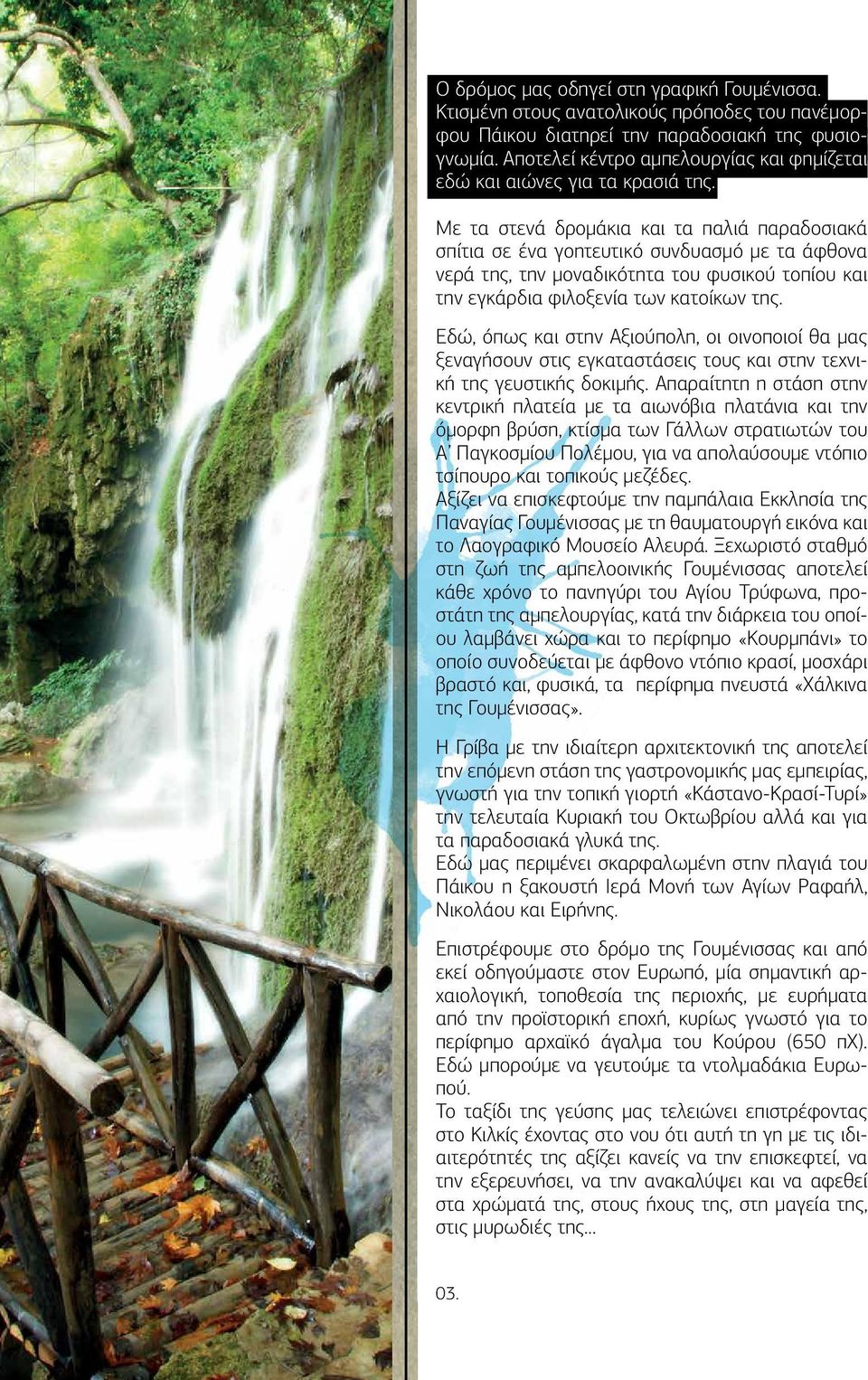 Με τα στενά δρομάκια και τα παλιά παραδοσιακά σπίτια σε ένα γοητευτικό συνδυασμό με τα άφθονα νερά της, την μοναδικότητα του φυσικού τοπίου και την εγκάρδια φιλοξενία των κατοίκων της.