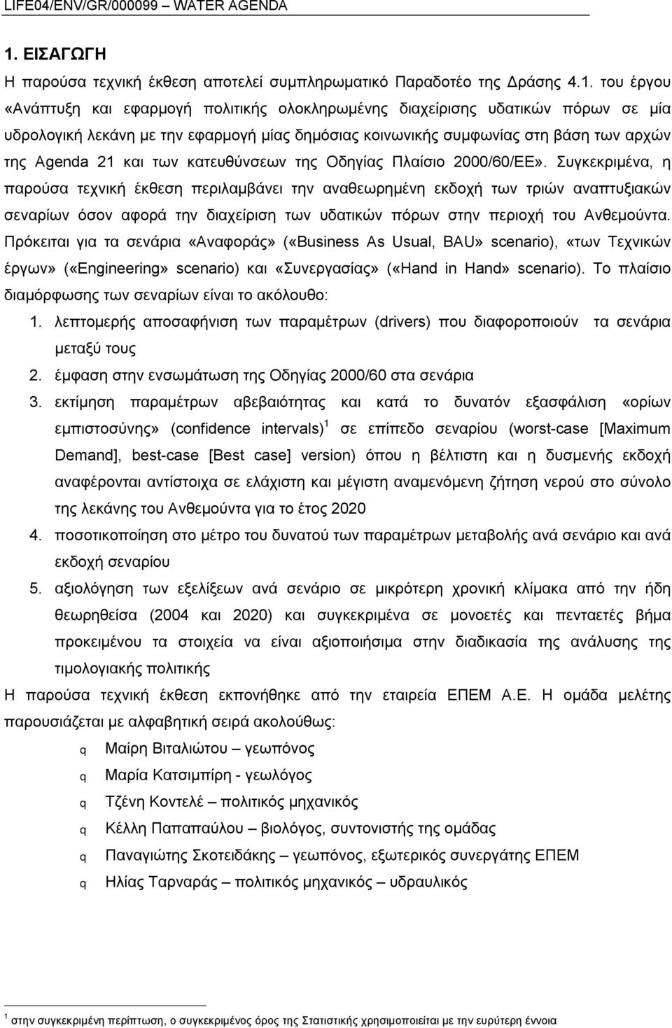 Συγκεκριμένα, η παρούσα τεχνική έκθεση περιλαμβάνει την αναθεωρημένη εκδοχή των τριών αναπτυξιακών σεναρίων όσον αφορά την διαχείριση των υδατικών πόρων στην περιοχή του Ανθεμούντα.