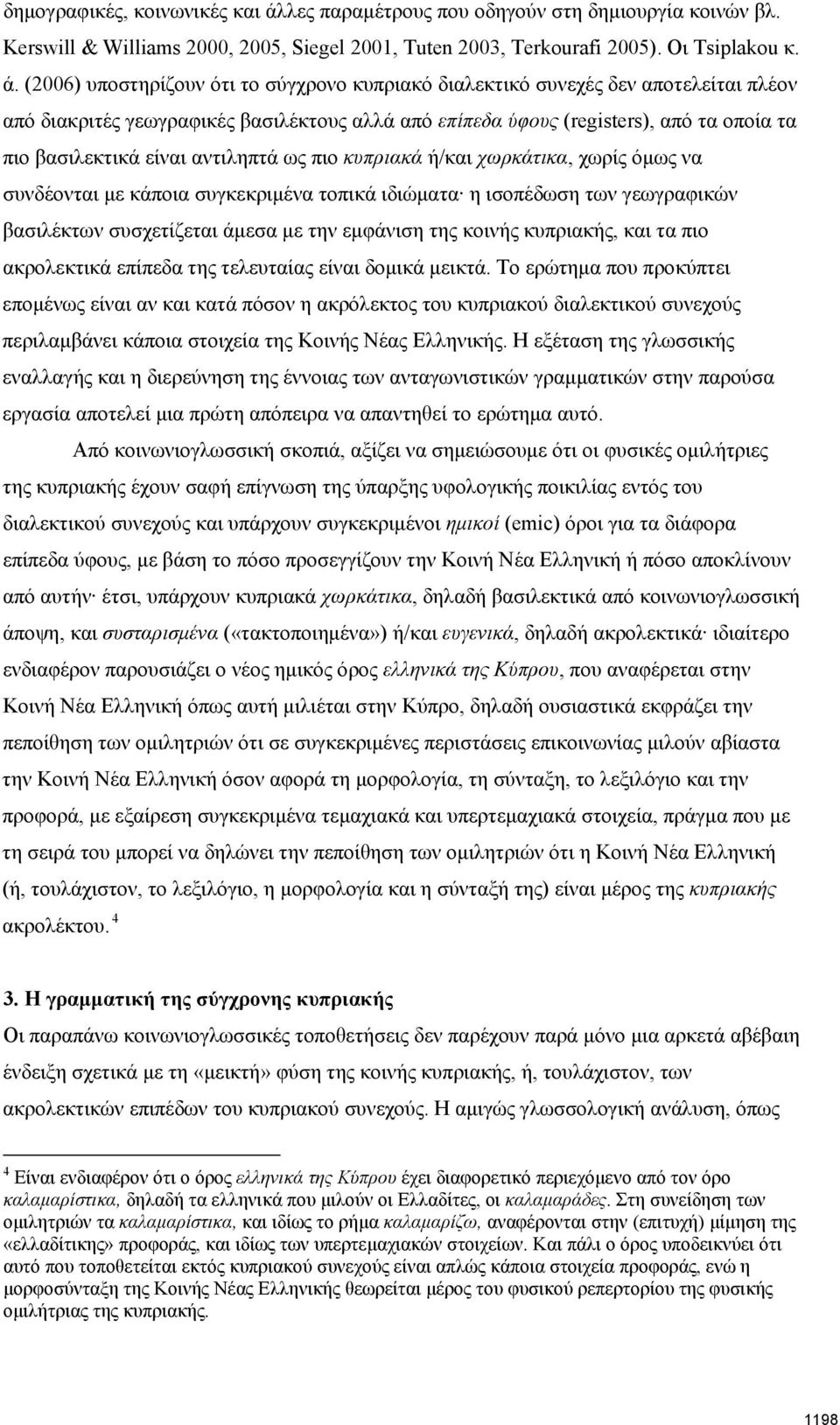 (2006) υποστηρίζουν ότι το σύγχρονο κυπριακό διαλεκτικό συνεχές δεν αποτελείται πλέον από διακριτές γεωγραφικές βασιλέκτους αλλά από επίπεδα ύφους (registers), από τα οποία τα πιο βασιλεκτικά είναι