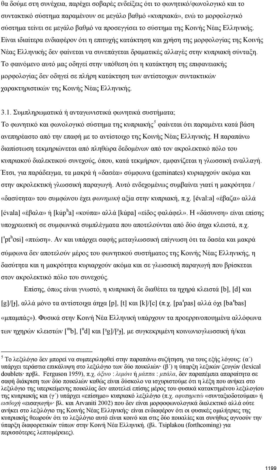 Είναι ιδιαίτερα ενδιαφέρον ότι η επιτυχής κατάκτηση και χρήση της μορφολογίας της Κοινής Νέας Ελληνικής δεν φαίνεται να συνεπάγεται δραματικές αλλαγές στην κυπριακή σύνταξη.