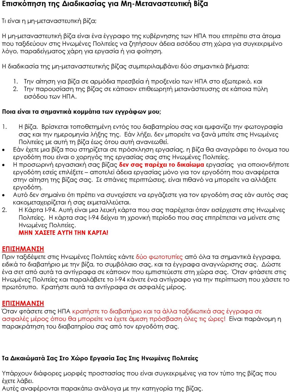 Η διαδικασία της μη-μεταναστευτικής βίζας συμπεριλαμβάνει δύο σημαντικά βήματα: 1. Την αίτηση για βίζα σε αρμόδια πρεσβεία ή προξενείο των ΗΠΑ στο εξωτερικό, και 2.