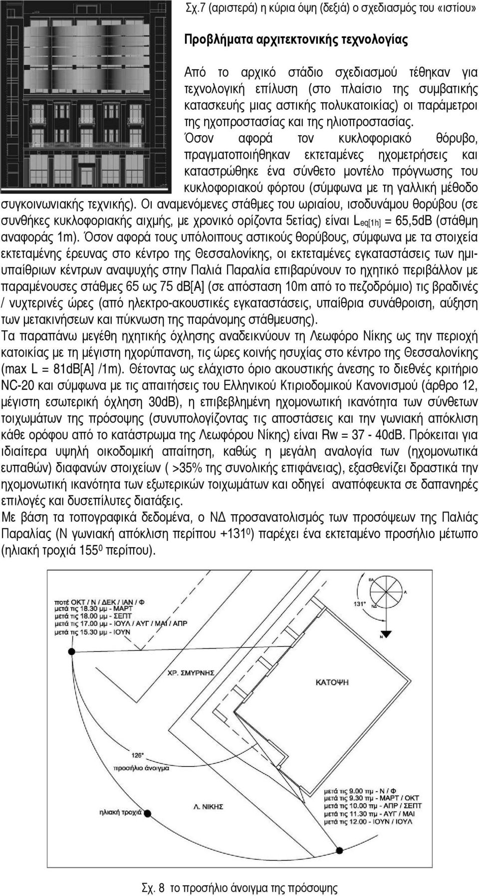 Όσον αφορά τον κυκλοφοριακό θόρυβο, πραγματοποιήθηκαν εκτεταμένες ηχομετρήσεις και καταστρώθηκε ένα σύνθετο μοντέλο πρόγνωσης του κυκλοφοριακού φόρτου (σύμφωνα με τη γαλλική μέθοδο συγκοινωνιακής