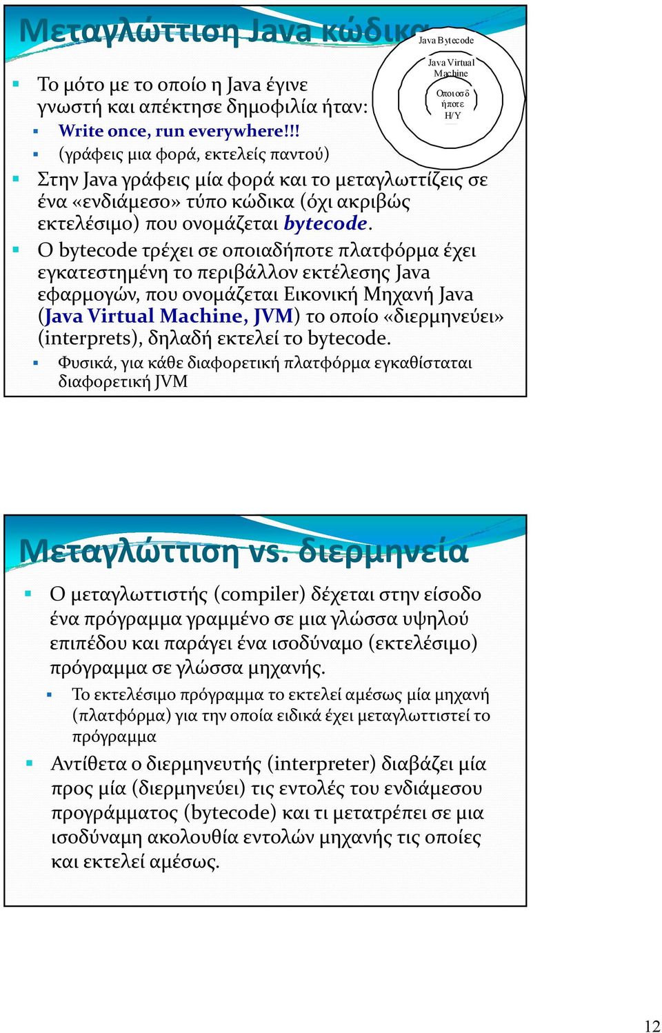 Ο bytecode τρέχει σε οποιαδήποτε πλατφόρμα έχει εγκατεστημένη το περιβάλλον εκτέλεσης Java εφαρμογών, που ονομάζεται Εικονική Μηχανή Java (Java Virtual Machine, JVM) το οποίο «διερμηνεύει»