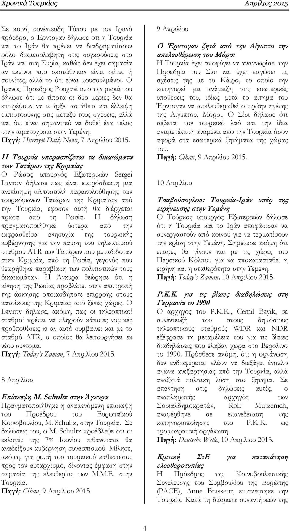 Ο Ιρανός Πρόεδρος Ρουχανί από την μεριά του δήλωσε ότι με τίποτα οι δύο μεριές δεν θα επιτρέψουν να υπάρξει αστάθεια και έλλειψη εμπιστοσύνης στις μεταξύ τους σχέσεις, αλλά και ότι είναι σημαντικό να
