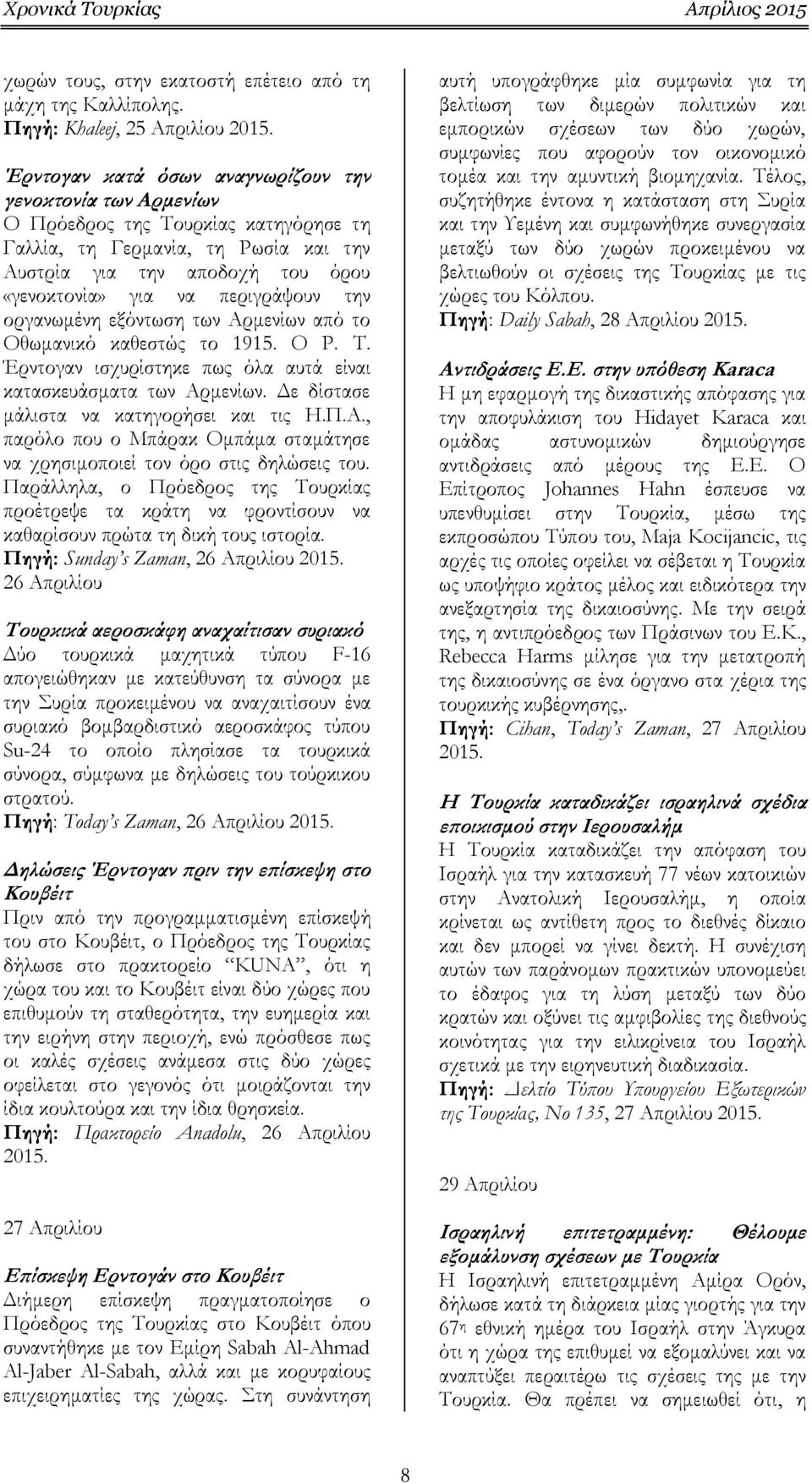 «γενοκτονία» για να περιγράψουν την οργανωμένη εξόντωση των Αρμενίων από το Οθωμανικό καθεστώς το 1915. Ο Ρ. Τ. Έρντογαν ισχυρίστηκε πως όλα αυτά είναι κατασκευάσματα των Αρμενίων.