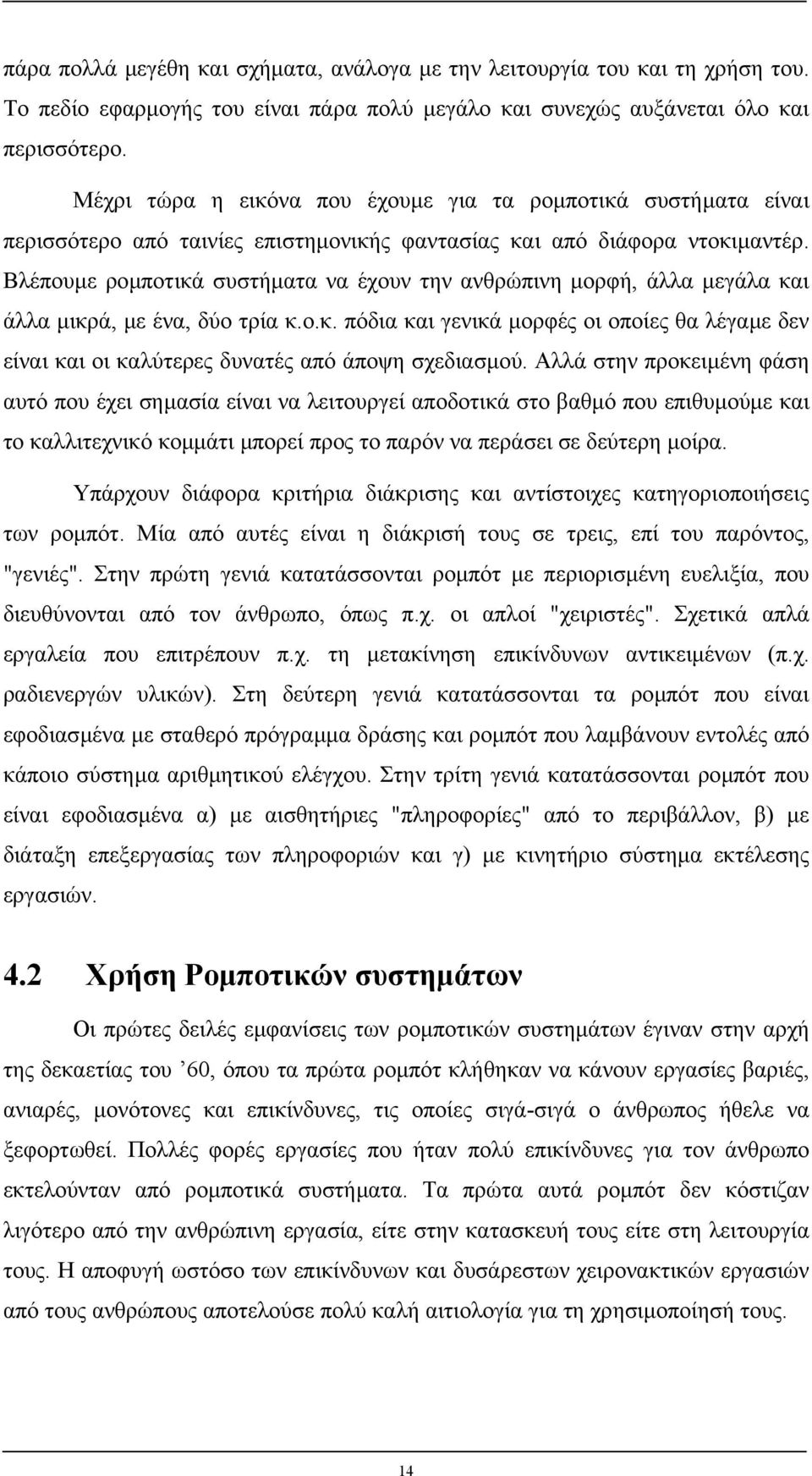 Βλέπουµε ροµποτικά συστήµατα να έχουν την ανθρώπινη µορφή, άλλα µεγάλα και άλλα µικρά, µε ένα, δύο τρία κ.ο.κ. πόδια και γενικά µορφές οι οποίες θα λέγαµε δεν είναι και οι καλύτερες δυνατές από άποψη σχεδιασµού.