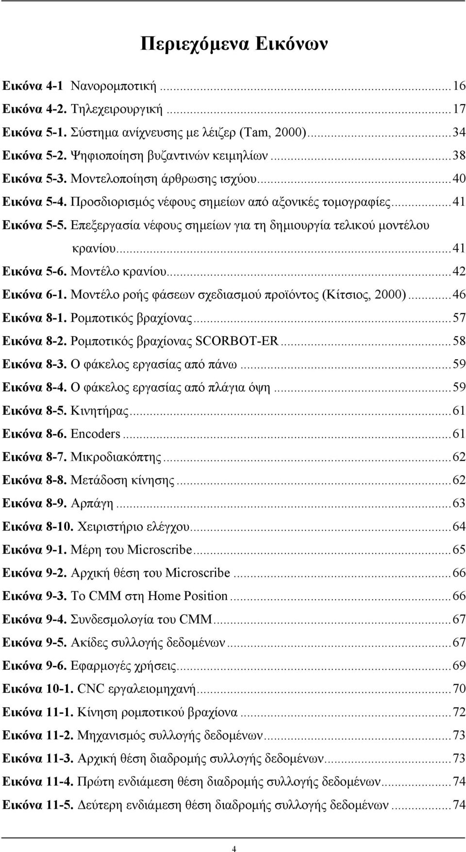 ..41 Εικόνα 5-6. Μοντέλο κρανίου...42 Εικόνα 6-1. Μοντέλο ροής φάσεων σχεδιασµού προϊόντος (Κίτσιος, 2000)...46 Εικόνα 8-1. Ροµποτικός βραχίονας...57 Εικόνα 8-2. Ροµποτικός βραχίονας SCORBOT-ER.