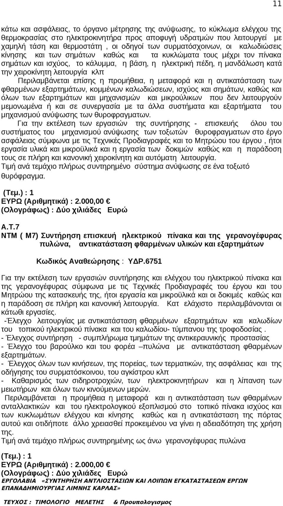 λειτουργία κλπ Περιλαμβάνεται επίσης η προμήθεια, η μεταφορά και η αντικατάσταση των φθαρμένων εξαρτημάτων, κομμένων καλωδιώσεων, ισχύος και σημάτων, καθώς και όλων των εξαρτημάτων και μηχανισμών και