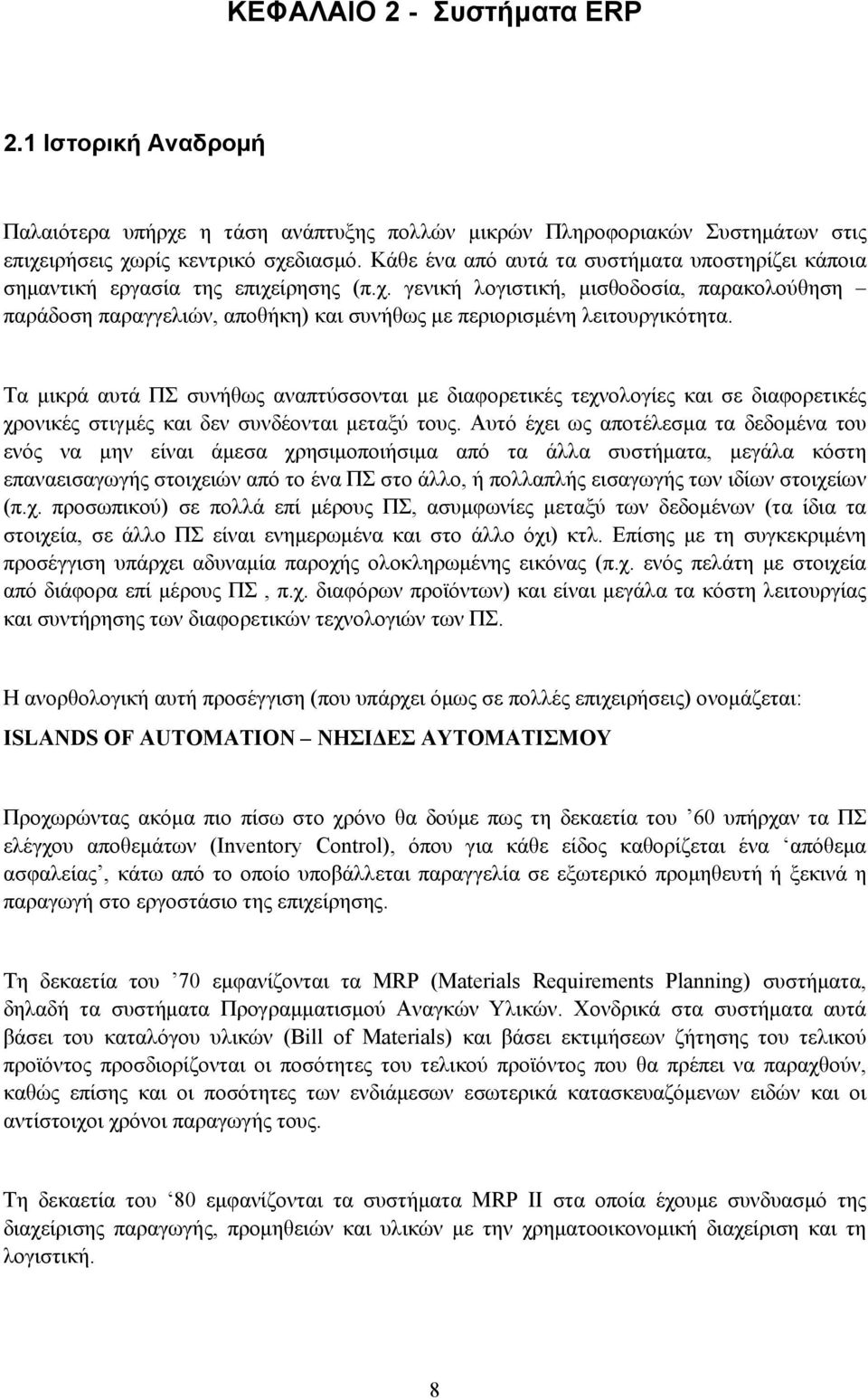 Τα μικρά αυτά ΠΣ συνήθως αναπτύσσονται με διαφορετικές τεχνολογίες και σε διαφορετικές χρονικές στιγμές και δεν συνδέονται μεταξύ τους.