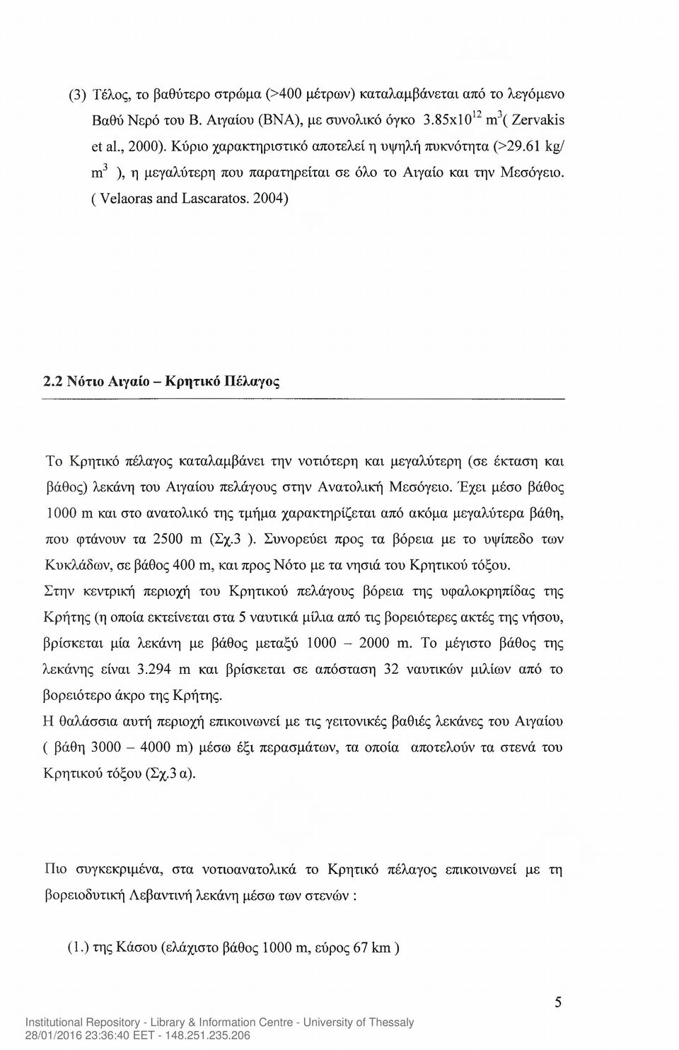 2 Νότιο Αιγαίο - Κρητικό Πέλαγος Το Κρητικό πέλαγος καταλαμβάνει την νοτιότερη και μεγαλύτερη (σε έκταση και βάθος) λεκάνη του Αιγαίου πελάγους στην Ανατολική Μεσόγειο.