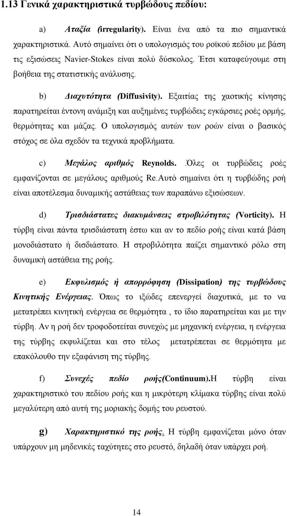 Εξαιτίας της χαοτικής κίνησης παρατηρείται έντονη ανάμιξη και αυξημένες τυρβώδεις εγκάρσιες ροές ορμής, θερμότητας και μάζας.