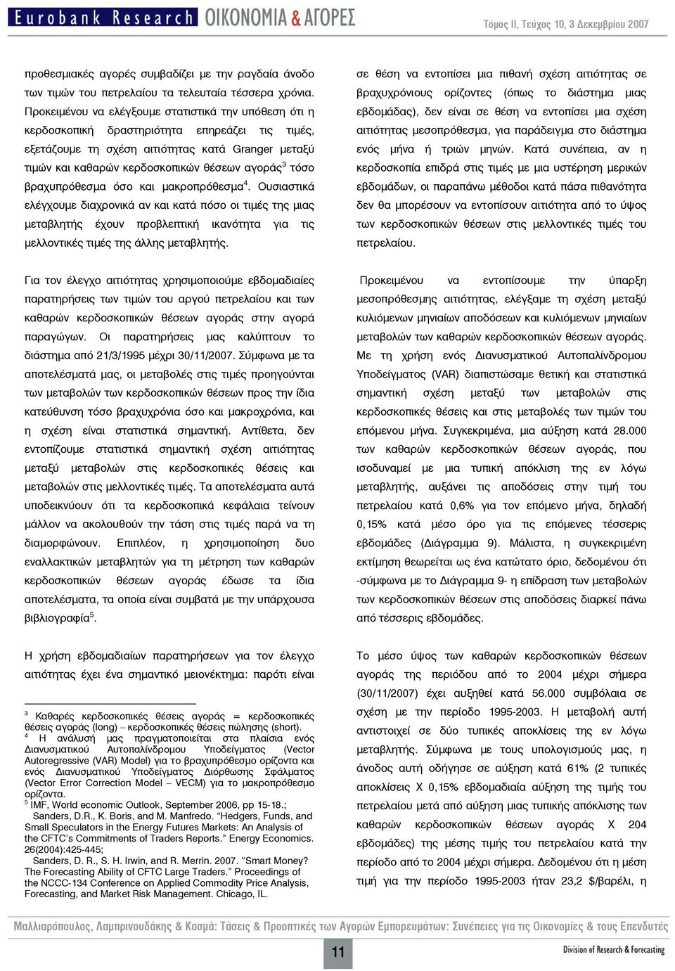 3 τόσο βραχυπρόθεσμα όσο και μακροπρόθεσμα 4. Ουσιαστικά ελέγχουμε διαχρονικά αν και κατά πόσο οι τιμές της μιας μεταβλητής έχουν προβλεπτική ικανότητα για τις μελλοντικές τιμές της άλλης μεταβλητής.