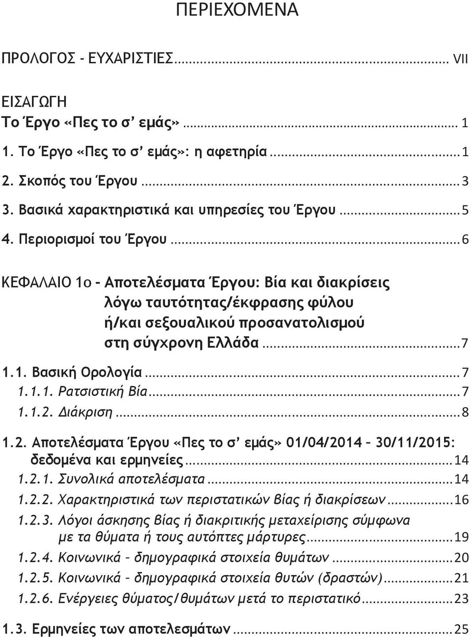 ..7 1.1.2. Διάκριση...8 1.2. Αποτελέσματα Έργου «Πες το σ εμάς» 01/04/2014 30/11/2015: δεδομένα και ερμηνείες...14 1.2.1. Συνολικά αποτελέσματα...14 1.2.2. Χαρακτηριστικά των περιστατικών βίας ή διακρίσεων.