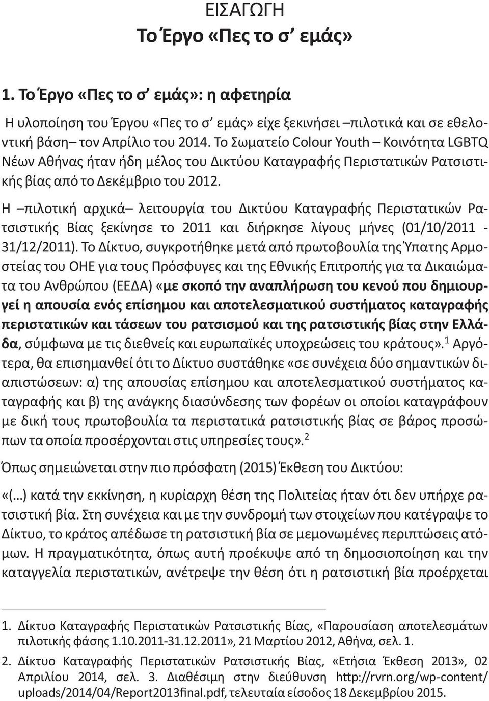 Η πιλοτική αρχικά λειτουργία του Δικτύου Καταγραφής Περιστατικών Ρατσιστικής Βίας ξεκίνησε το 2011 και διήρκησε λίγους μήνες (01/10/2011-31/12/2011).
