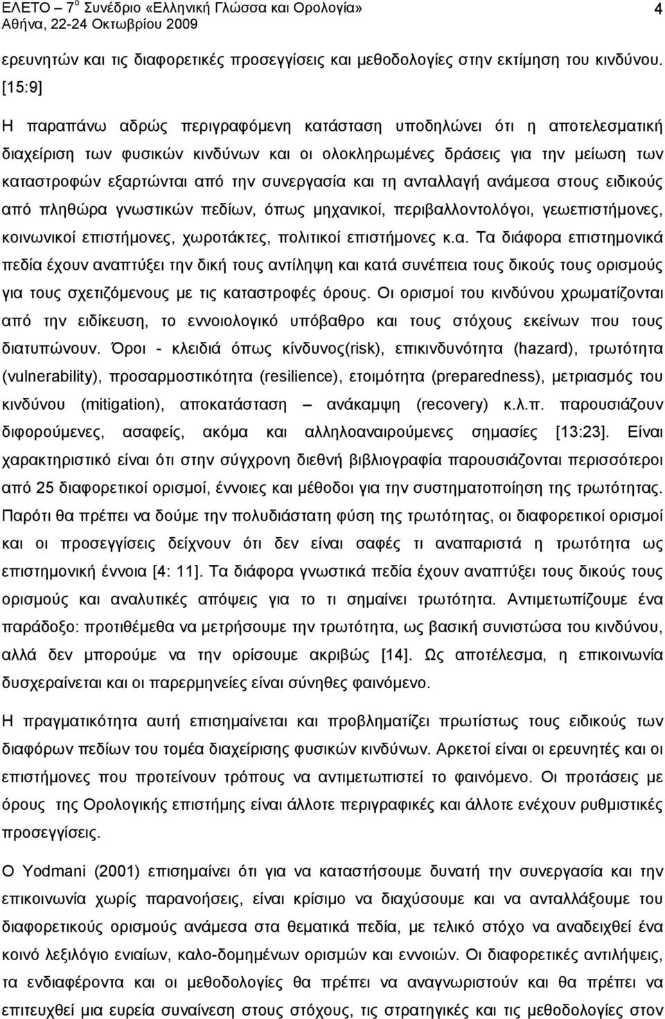 συνεργασία και τη ανταλλαγή ανάμεσα στους ειδικούς από πληθώρα γνωστικών πεδίων, όπως μηχανικοί, περιβαλλοντολόγοι, γεωεπιστήμονες, κοινωνικοί επιστήμονες, χωροτάκτες, πολιτικοί επιστήμονες κ.α. Τα διάφορα επιστημονικά πεδία έχουν αναπτύξει την δική τους αντίληψη και κατά συνέπεια τους δικούς τους ορισμούς για τους σχετιζόμενους με τις καταστροφές όρους.