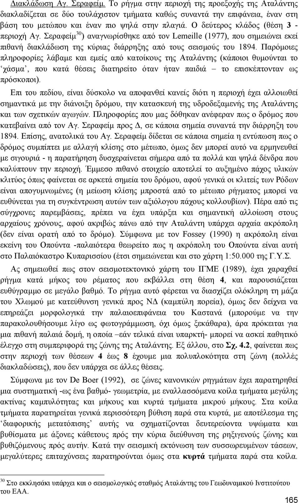 Παρόµοιες πληροφορίες λάβαµε και εµείς από κατοίκους της Αταλάντης (κάποιοι θυµούνται το χάσµα, που κατά θέσεις διατηρείτο όταν ήταν παιδιά το επισκέπτονταν ως πρόσκοποι).