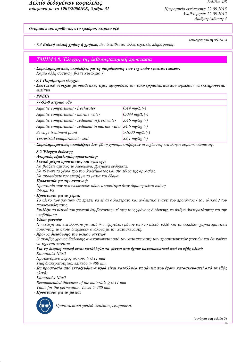 Έλεγχος της έκθεσης/ατοµική προστασία Συµπληρωµατικές υποδείξεις για τη διαµόρφωση των τεχνικών εγκαταστάσεων: Καµία άλλη σύσταση, βλέπε κεφάλαιο 7. 8.