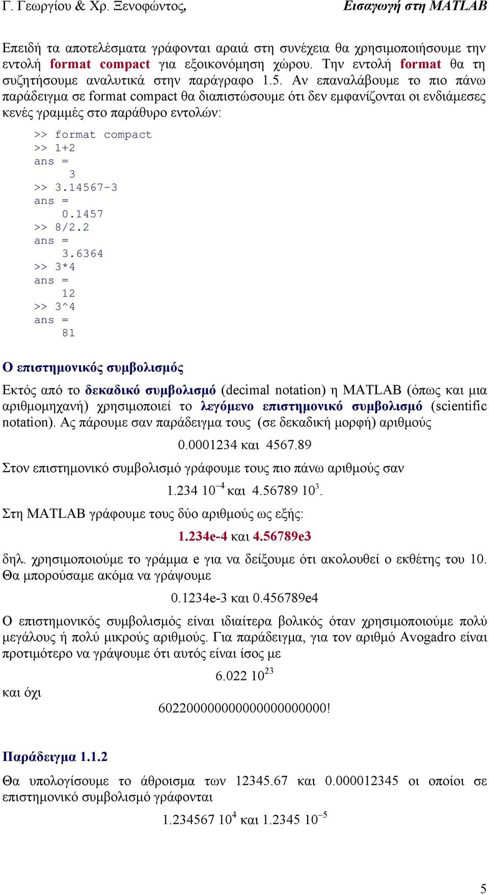 >> 3.4567-3.457 >> 8/. 3.6364 >> 3*4 >> 3^4 8 Ο επιστημονικός συμβολισμός Εκτός από το δεκαδικό συμβολισμό (decimal notation) η MATLAB (όπως και μια αριθμομηχανή) χρησιμοποιεί το λεγόμενο