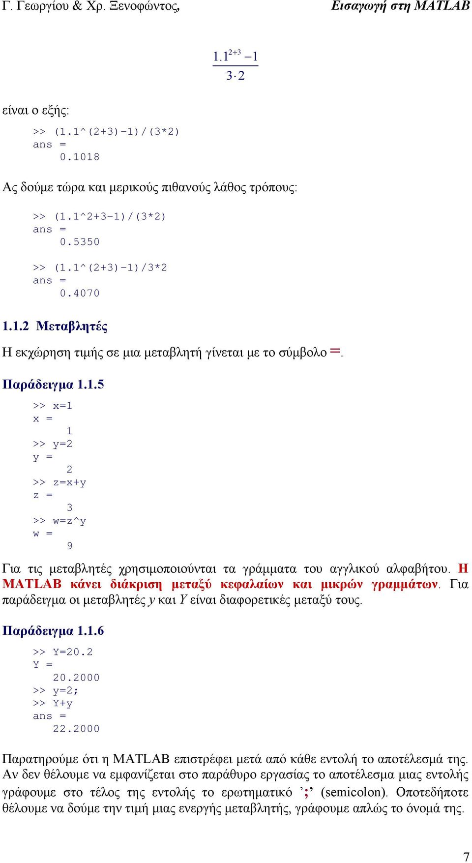 .5 >> x= x = >> y= y = >> z=x+y z = 3 >> w=z^y w = 9 Για τις μεταβλητές χρησιμοποιούνται τα γράμματα του αγγλικού αλφαβήτου. Η MATLAB κάνει διάκριση μεταξύ κεφαλαίων και μικρών γραμμάτων.