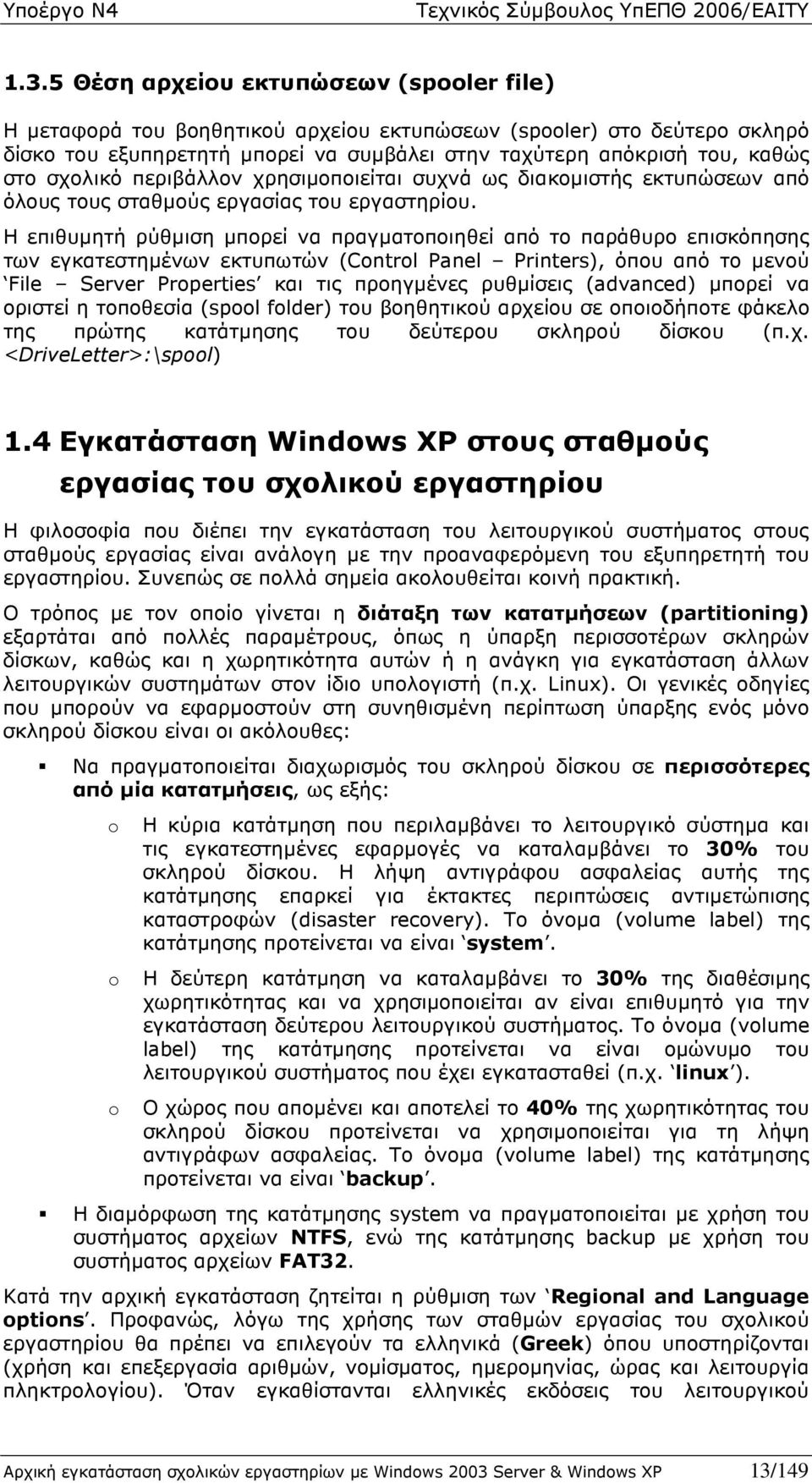 Η επιθυµητή ρύθµιση µπορεί να πραγµατοποιηθεί από το παράθυρο επισκόπησης των εγκατεστηµένων εκτυπωτών (Control Panel Printers), όπου από το µενού File Server Properties και τις προηγµένες ρυθµίσεις