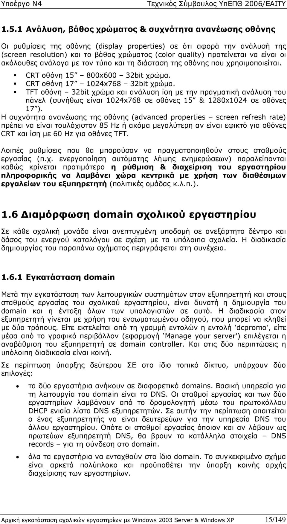 TFT οθόνη 32bit χρώµα και ανάλυση ίση µε την πραγµατική ανάλυση του πάνελ (συνήθως είναι 1024x768 σε οθόνες 15 & 1280x1024 σε οθόνες 17 ).