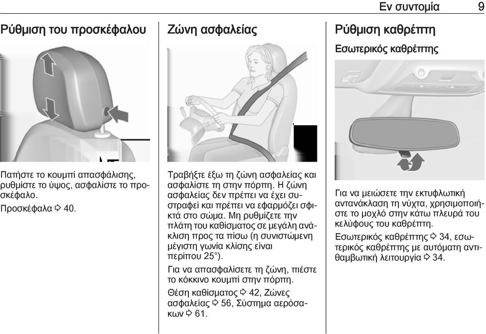 Μη ρυθμίζετε την πλάτη του καθίσματος σε μεγάλη ανάκλιση προς τα πίσω (η συνιστώμενη μέγιστη γωνία κλίσης είναι περίπου 25 ). Για να απασφαλίσετε τη ζώνη, πιέστε το κόκκινο κουμπί στην πόρπη.