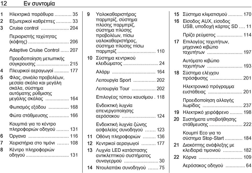 .. 166 Κουμπιά για το κέντρο πληροφοριών οδηγού... 131 6 Όργανα... 116 7 Χειριστήρια στο τιμόνι... 108 8 Κέντρο πληροφοριών οδηγού.