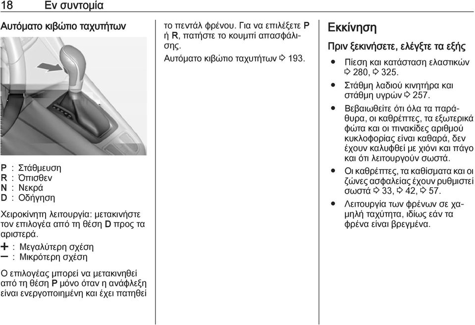 Για να επιλέξετε P ή R, πατήστε το κουμπί απασφάλισης. Αυτόματο κιβώτιο ταχυτήτων 3 193. Εκκίνηση Πριν ξεκινήσετε, ελέγξτε τα εξής Πίεση και κατάσταση ελαστικών 3 280, 3 325.