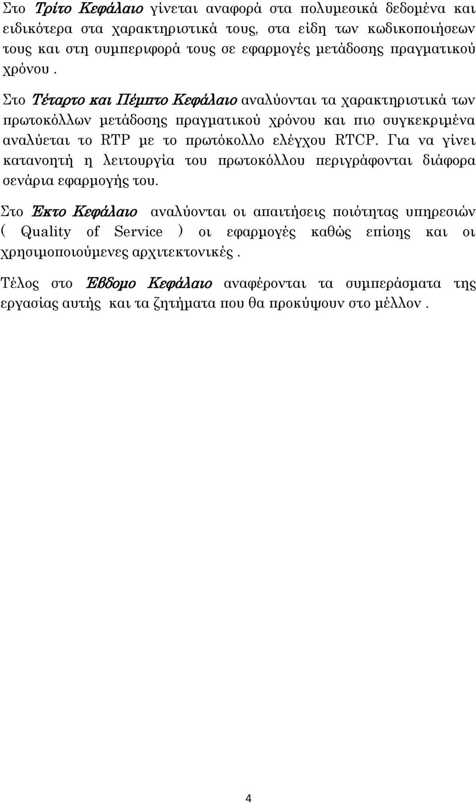 το Σέταρτο και Πέμπτο Κεφάλαιο αναλύονται τα χαρακτηριστικά των πρωτοκόλλων μετάδοσης πραγματικού χρόνου και πιο συγκεκριμένα αναλύεται το RTP με το πρωτόκολλο ελέγχου RTCP.