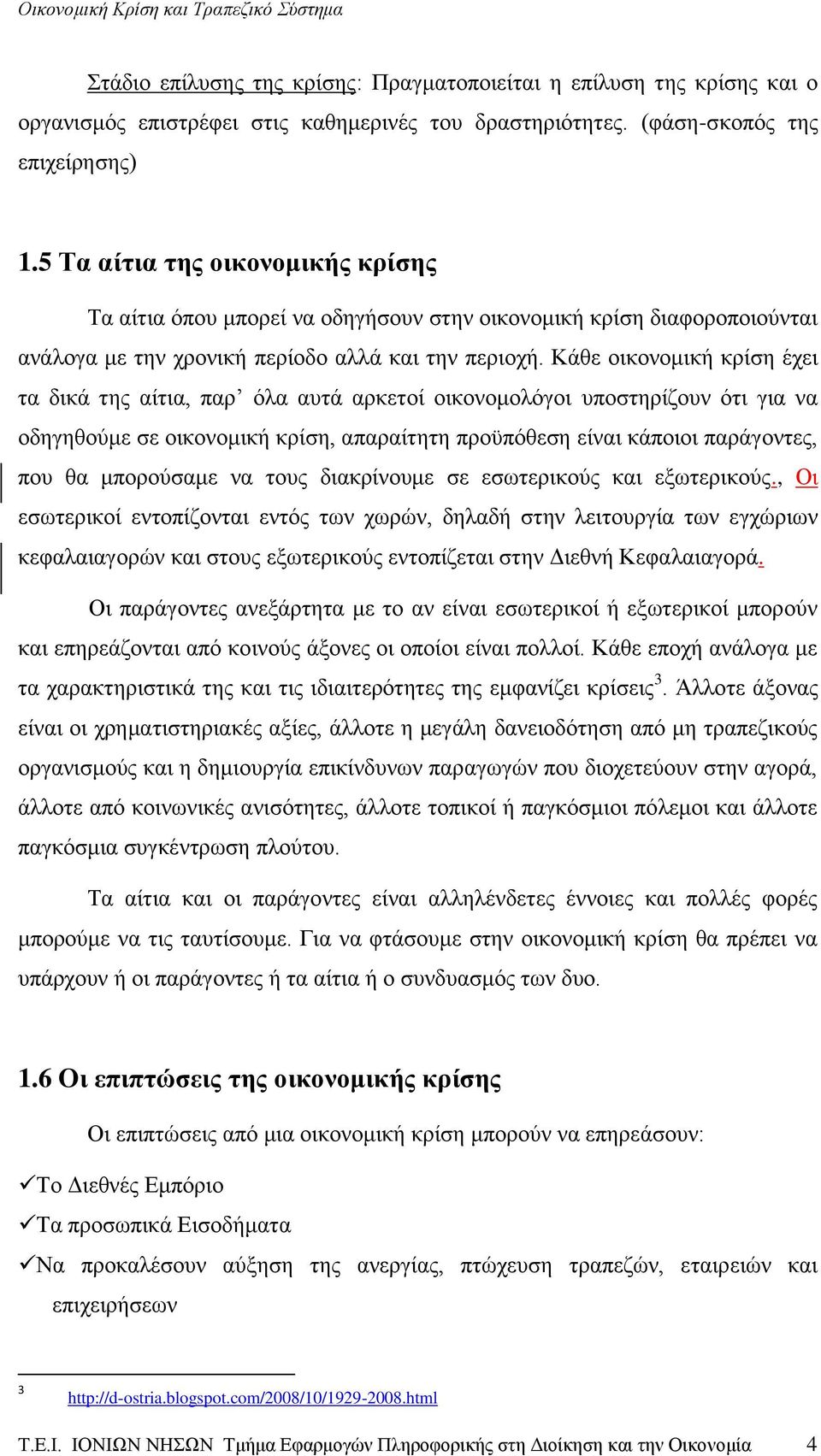 Κάθε οικονομική κρίση έχει τα δικά της αίτια, παρ όλα αυτά αρκετοί οικονομολόγοι υποστηρίζουν ότι για να οδηγηθούμε σε οικονομική κρίση, απαραίτητη προϋπόθεση είναι κάποιοι παράγοντες, που θα