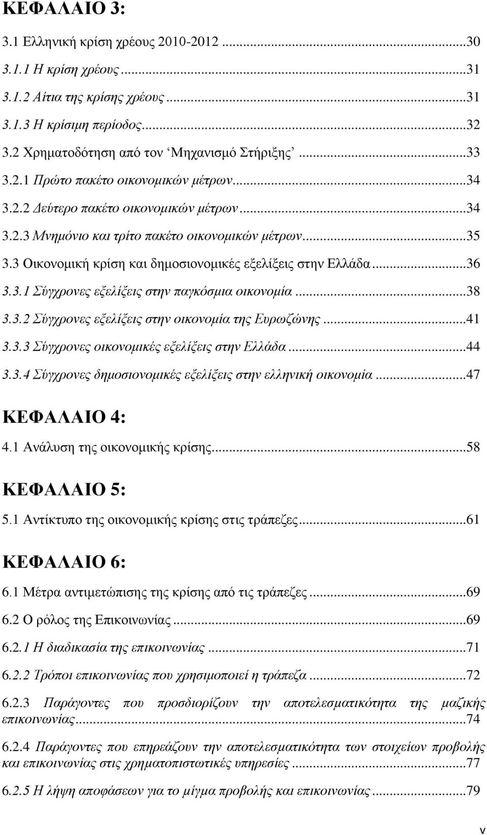 ..38 3.3.2 Σύγχρονες εξελίξεις στην οικονομία της Ευρωζώνης...41 3.3.3 Σύγχρονες οικονομικές εξελίξεις στην Ελλάδα...44 3.3.4 Σύγχρονες δημοσιονομικές εξελίξεις στην ελληνική οικονομία.