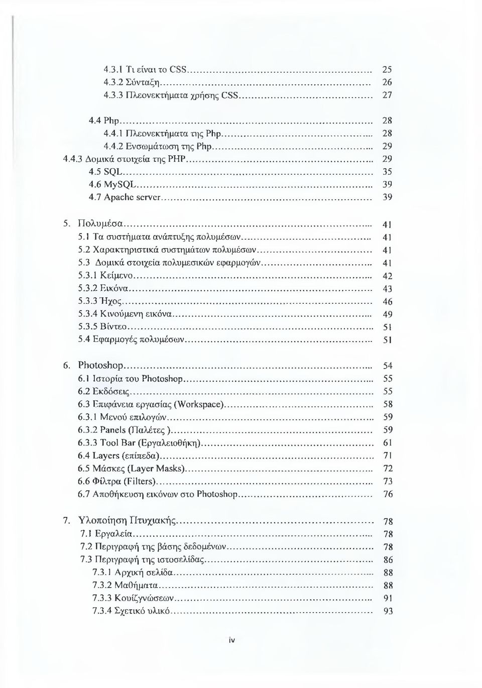 .. 41 5.3.1 Κείμενο... 42 5.3.2 Εικόνα... 43 5.3.3 Ή χος... 46 5.3.4 Κινούμενη εικόνα... 49 5.3.5 Βίντεο... 51 5.4 Εφαρμογές πολυμέσων... 51 6. Photoshop... 54 6.1 Ιστορία του Photoshop... 55 6.