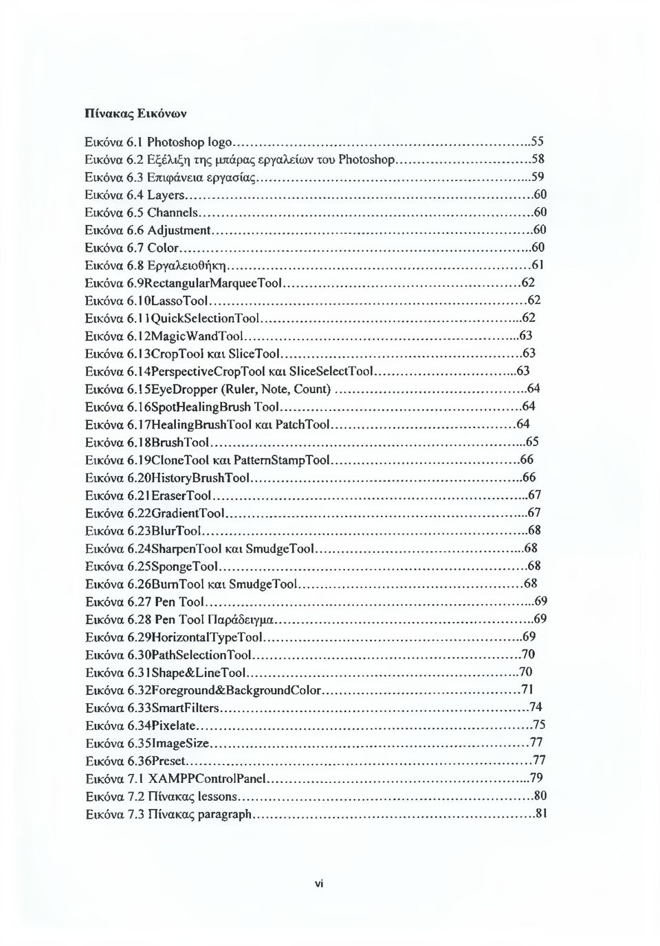 ..63 Εικόνα 6.13CropTool και SliceTool... 63 Εικόνα 6.14PerspectiveCropTool και SliceSelectTool...63 Εικόνα 6.15EyeDropper (Ruler, Note, Count)...64 Εικόνα 6.16SpotHealingBrush Tool...64 Εικόνα 6.17HealingBrushTool και PatchTool.