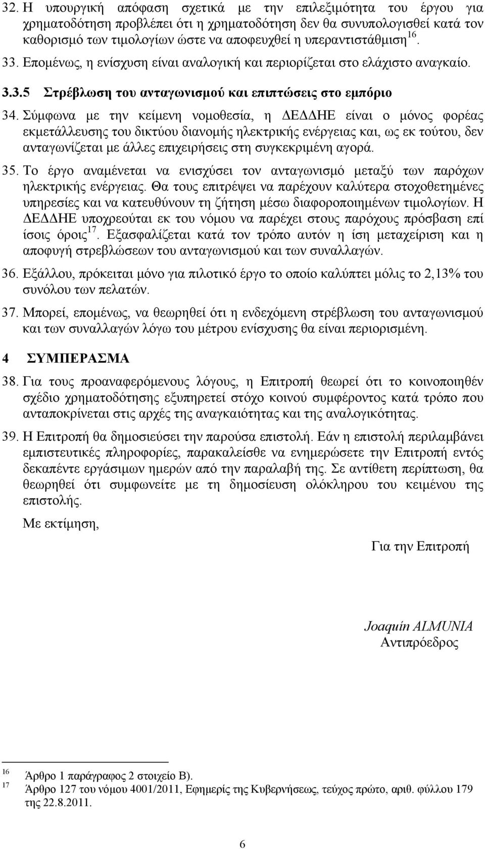 Σύμφωνα με την κείμενη νομοθεσία, η ΔΕΔΔΗΕ είναι ο μόνος φορέας εκμετάλλευσης του δικτύου διανομής ηλεκτρικής ενέργειας και, ως εκ τούτου, δεν ανταγωνίζεται με άλλες επιχειρήσεις στη συγκεκριμένη