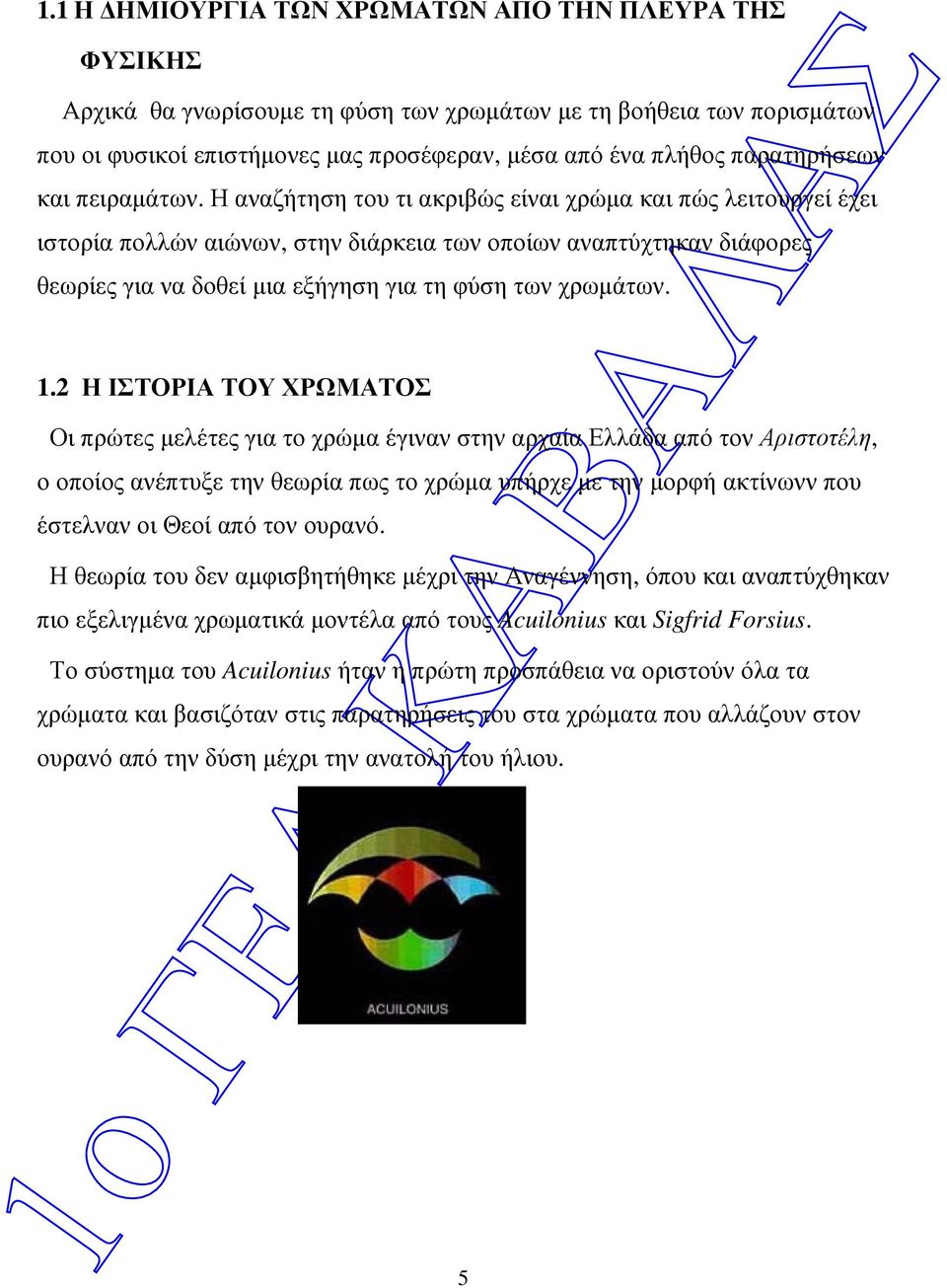 Η αναζήτηση του τι ακριβώς είναι χρώµα και πώς λειτουργεί έχει ιστορία πολλών αιώνων, στην διάρκεια των οποίων αναπτύχτηκαν διάφορες θεωρίες για να δοθεί µια εξήγηση για τη φύση των χρωµάτων. 1.